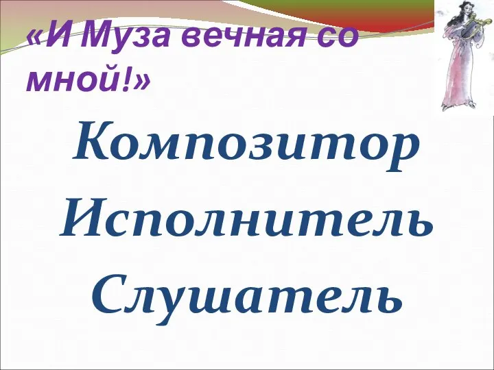 «И Муза вечная со мной!» Композитор Исполнитель Слушатель