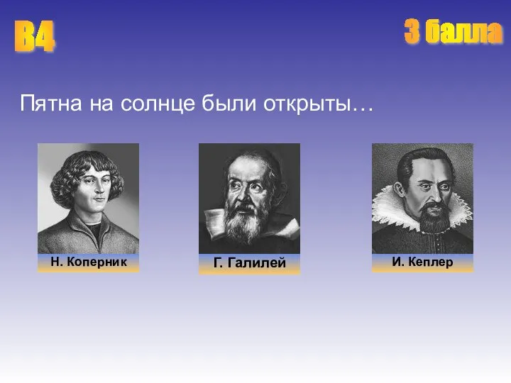 Пятна на солнце были открыты… В4 Н. Коперник Г. Галилей И. Кеплер 3 балла