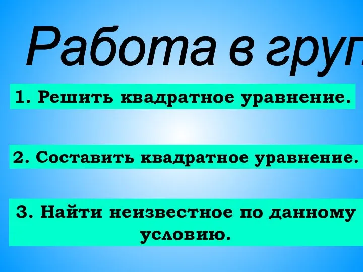 Работа в группах: 1. Решить квадратное уравнение. 2. Составить квадратное уравнение.