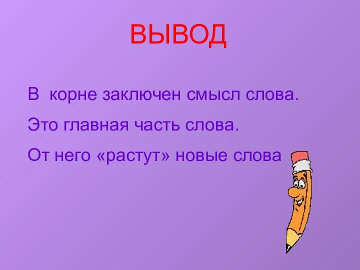 ВЫВОД В корне заключен смысл слова. Это главная часть слова. От него «растут» новые слова