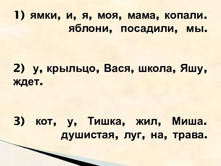 1) ямки, и, я, моя, мама, копали. яблони, посадили, мы. 2)