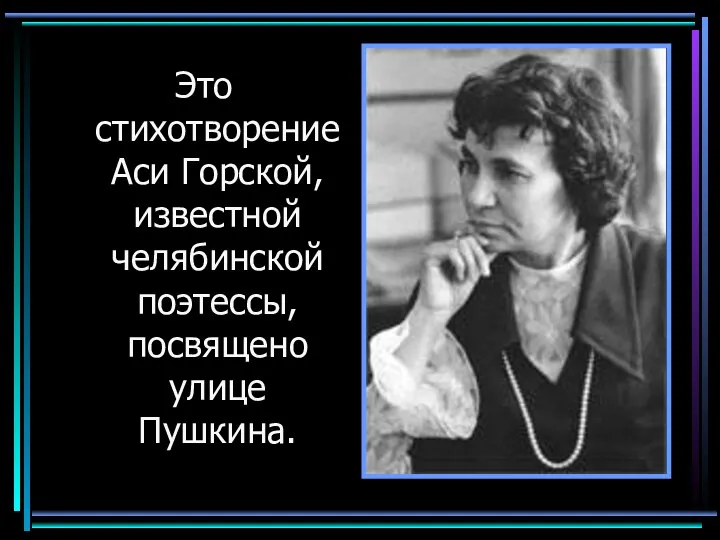 Это стихотворение Аси Горской, известной челябинской поэтессы, посвящено улице Пушкина.