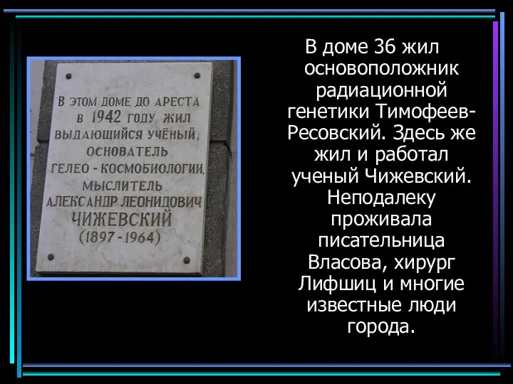 В доме 36 жил основоположник радиационной генетики Тимофеев-Ресовский. Здесь же жил