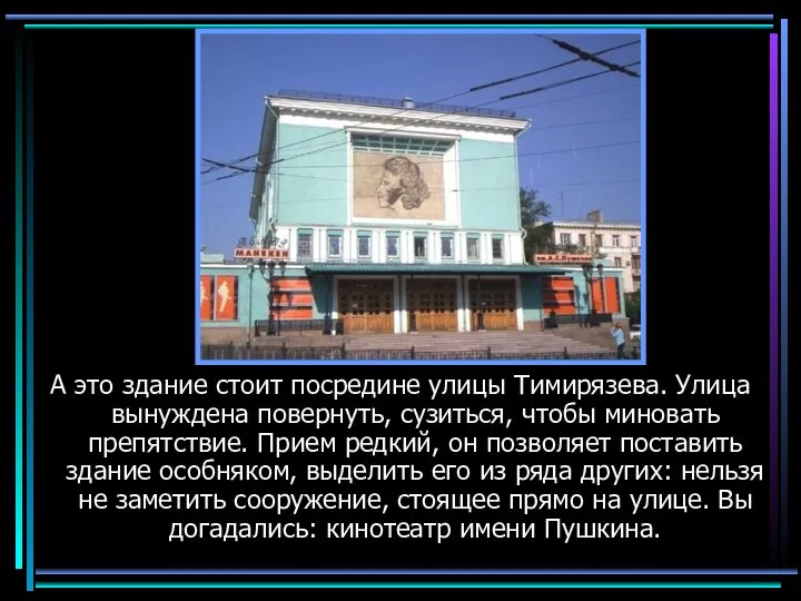 Кинотеатр А это здание стоит посредине улицы Тимирязева. Улица вынуждена повернуть,