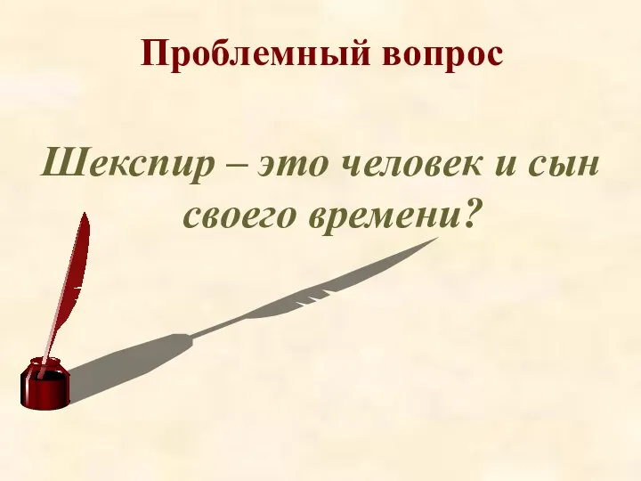 Проблемный вопрос Шекспир – это человек и сын своего времени?