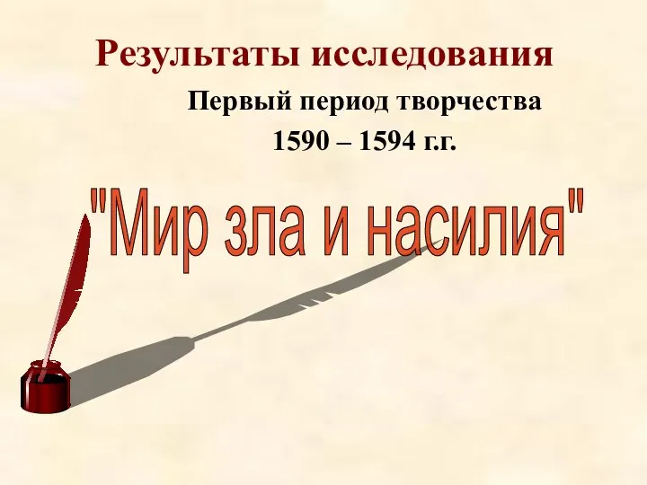 Результаты исследования Первый период творчества 1590 – 1594 г.г. "Мир зла и насилия"