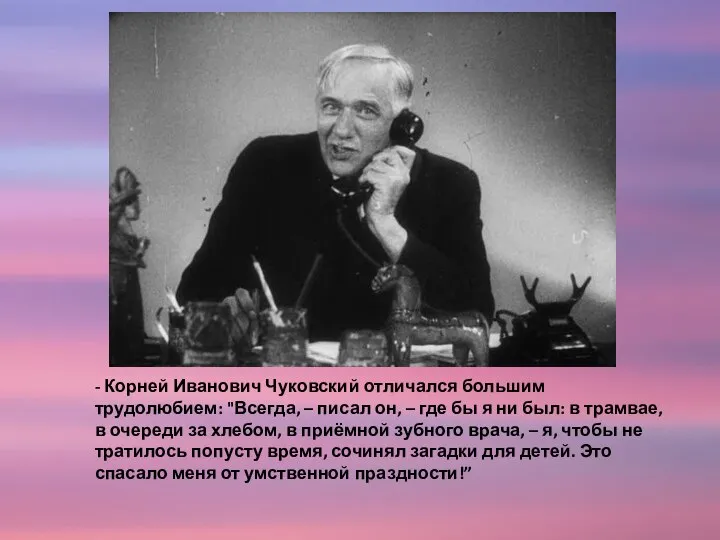 - Корней Иванович Чуковский отличался большим трудолюбием: "Всегда, – писал он,