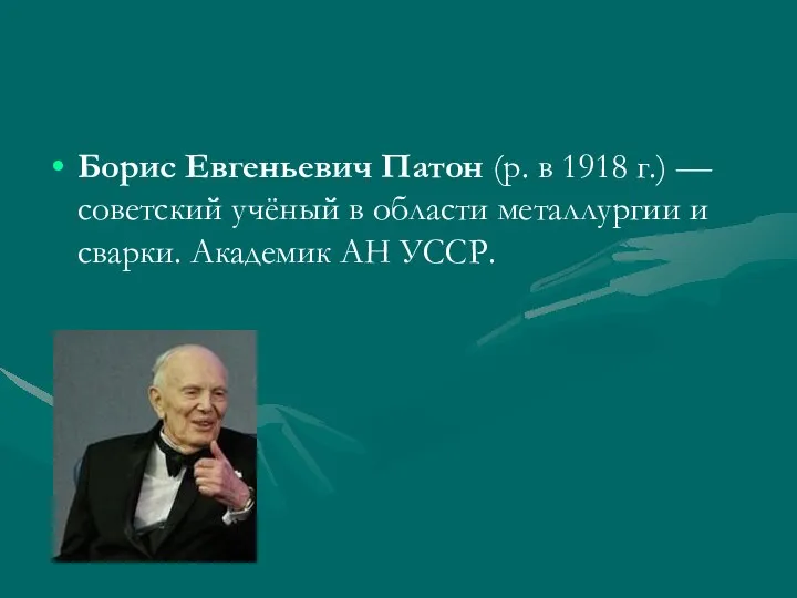 Борис Евгеньевич Патон (р. в 1918 г.) — советский учёный в