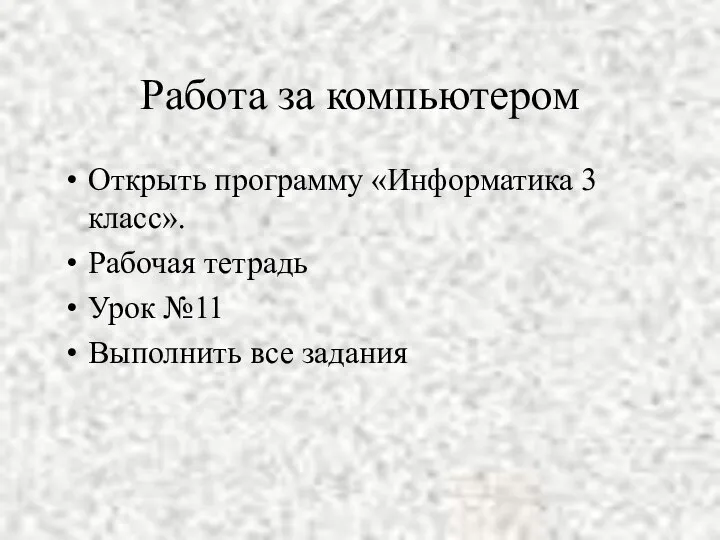 Работа за компьютером Открыть программу «Информатика 3 класс». Рабочая тетрадь Урок №11 Выполнить все задания