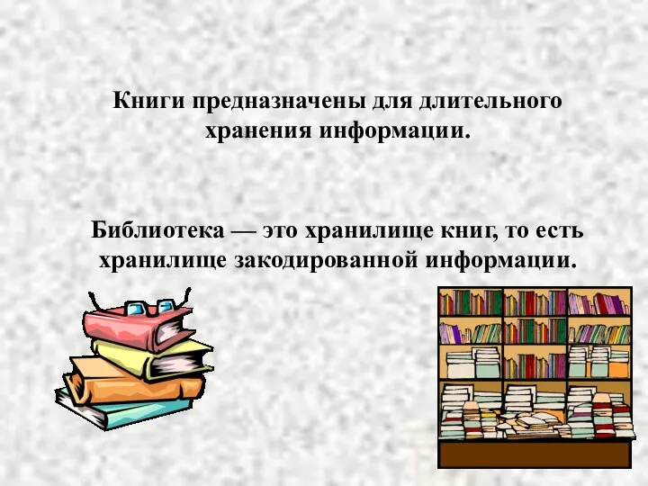 Книги предназначены для длительного хранения информации. Библиотека — это хранилище книг, то есть хранилище закодированной информации.