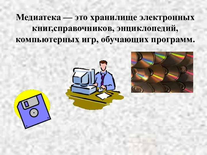 Медиатека — это хранилище электронных книг,справочников, энциклопедий, компьютерных игр, обучающих программ.