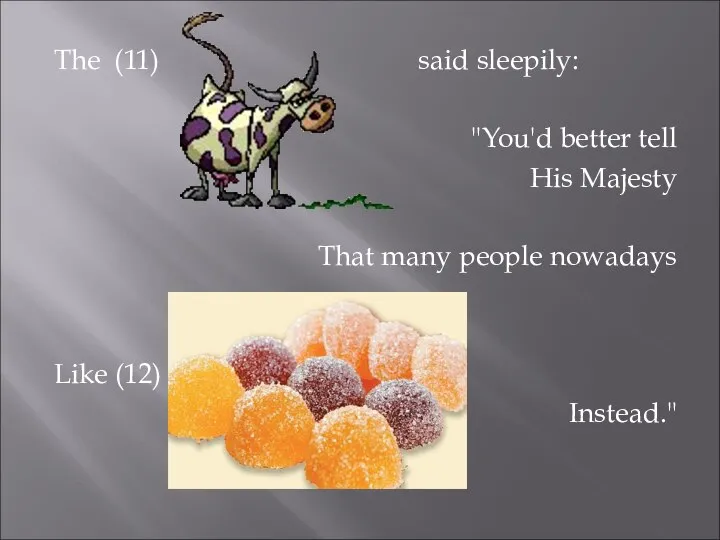 The (11) said sleepily: "You'd better tell His Majesty That many people nowadays Like (12) Instead."