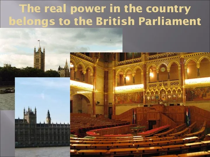 The real power in the country belongs to the British Parliament