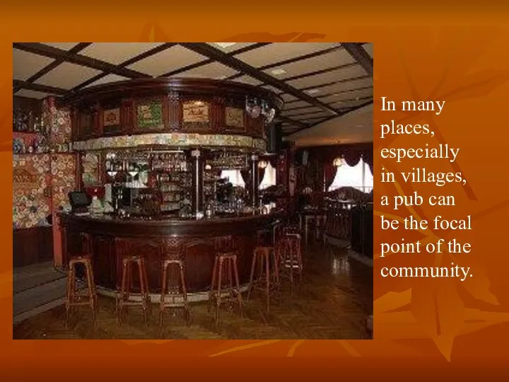 In many places, especially in villages, a pub can be the focal point of the community.