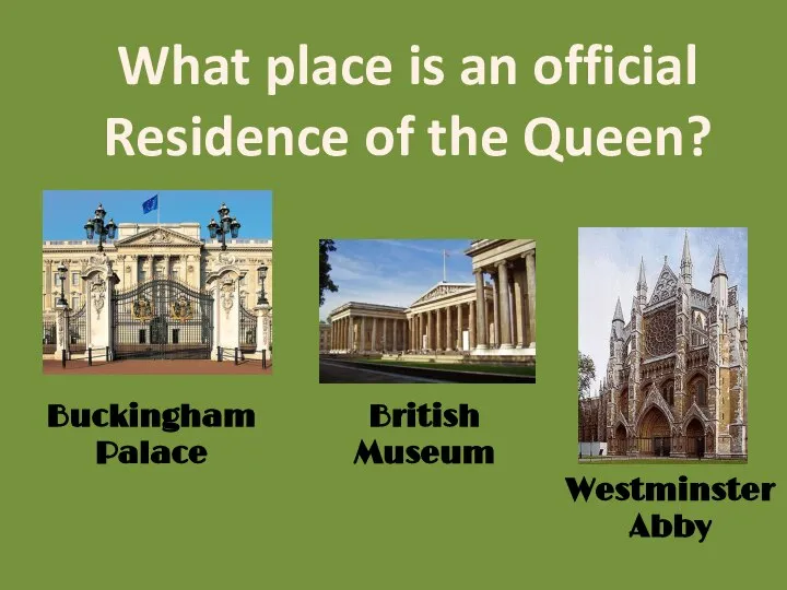 What place is an official Residence of the Queen? Buckingham Palace British Museum Westminster Abby