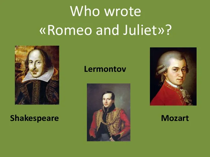 Who wrote «Romeo and Juliet»? Shakespeare Lermontov Mozart