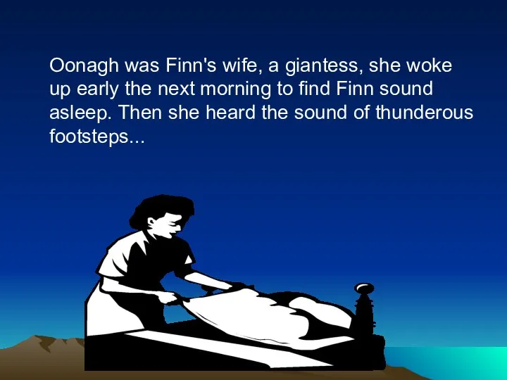 Oonagh was Finn's wife, a giantess, she woke up early the