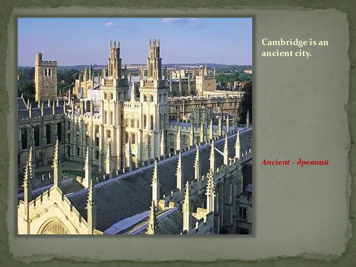 Cambridge is an ancient city. Ancient - древний