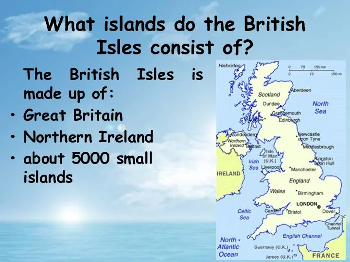 The British Isles is made up of: Great Britain Northern Ireland