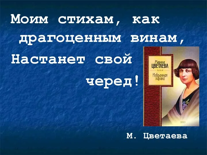 Моим стихам, как драгоценным винам, Настанет свой черед! М. Цветаева