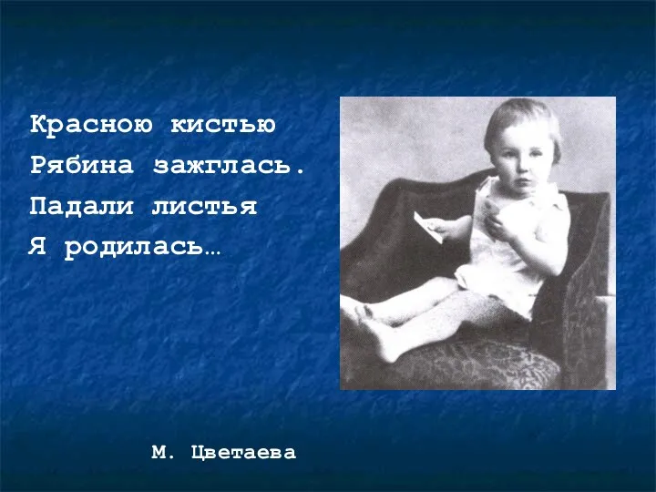 Красною кистью Рябина зажглась. Падали листья Я родилась… М. Цветаева