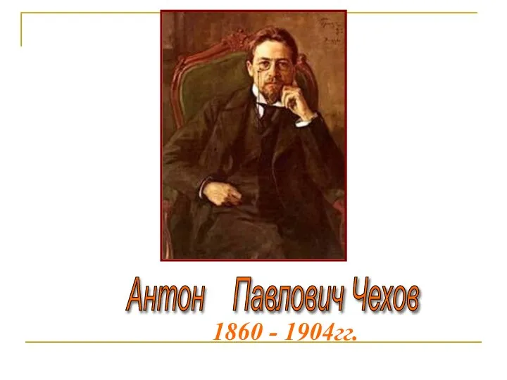 Антон Павлович Чехов 1860 - 1904гг.