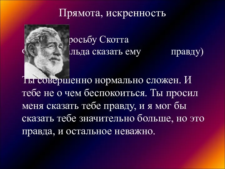 Прямота, искренность (на просьбу Скотта Фитцджеральда сказать ему правду) Ты совершенно