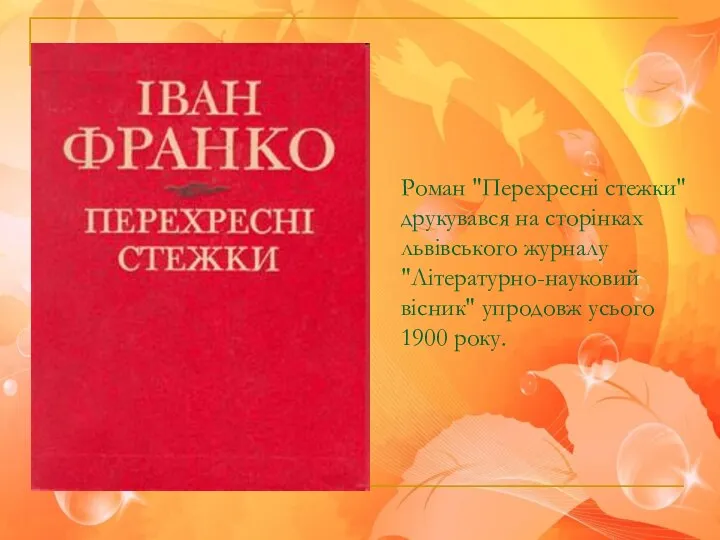 Роман "Перехресні стежки" друкувався на сторінках львівського журналу "Літературно-науковий вісник" упродовж усього 1900 року.