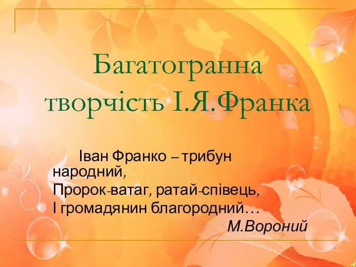 Багатогранна творчість І.Я.Франка Іван Франко – трибун народний, Пророк-ватаг, ратай-співець, І громадянин благородний… М.Вороний