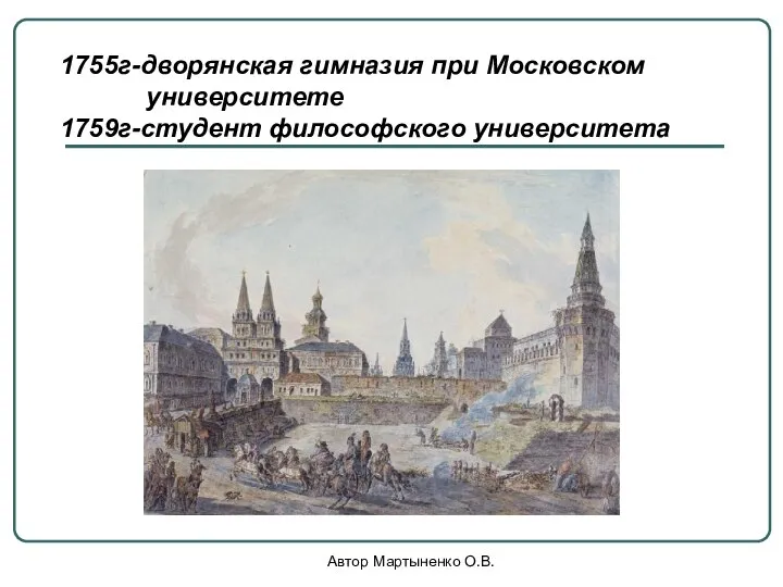 Автор Мартыненко О.В. 1755г-дворянская гимназия при Московском университете 1759г-студент философского университета