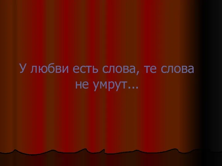 У любви есть слова, те слова не умрут...