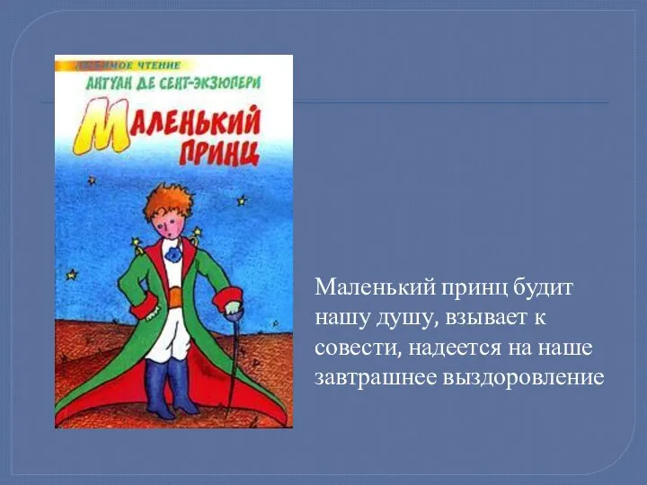 Маленький принц будит нашу душу, взывает к совести, надеется на наше завтрашнее выздоровление