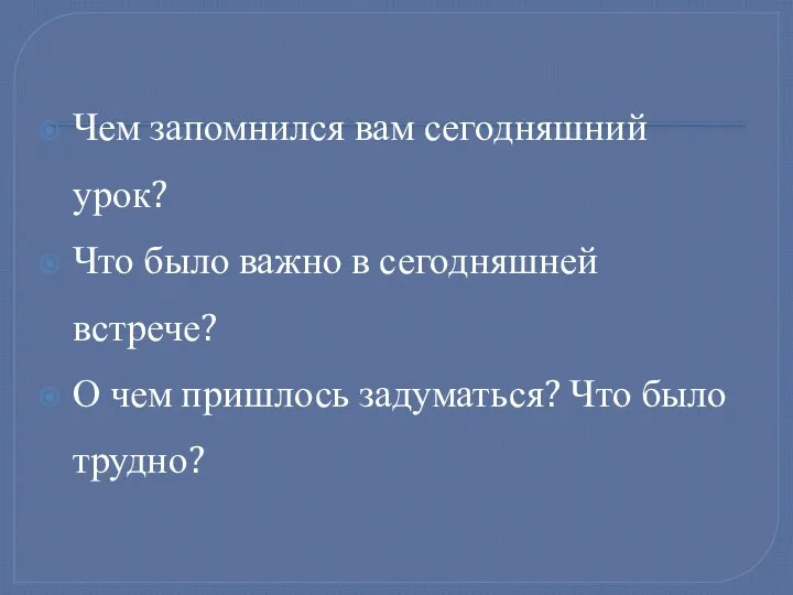 Чем запомнился вам сегодняшний урок? Что было важно в сегодняшней встрече?