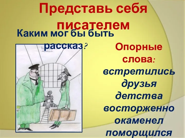 Представь себя писателем Опорные слова: встретились друзья детства восторженно окаменел поморщился