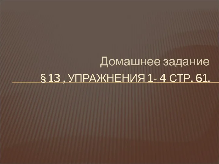 Домашнее задание § 13 , УПРАЖНЕНИЯ 1- 4 СТР. 61.