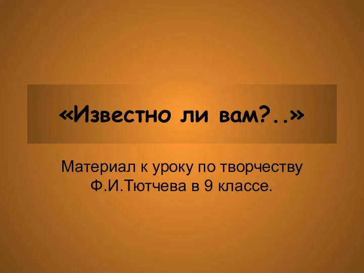 «Известно ли вам?..» Материал к уроку по творчеству Ф.И.Тютчева в 9 классе.