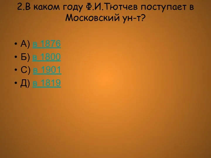 2.В каком году Ф.И.Тютчев поступает в Московский ун-т? А) в 1876