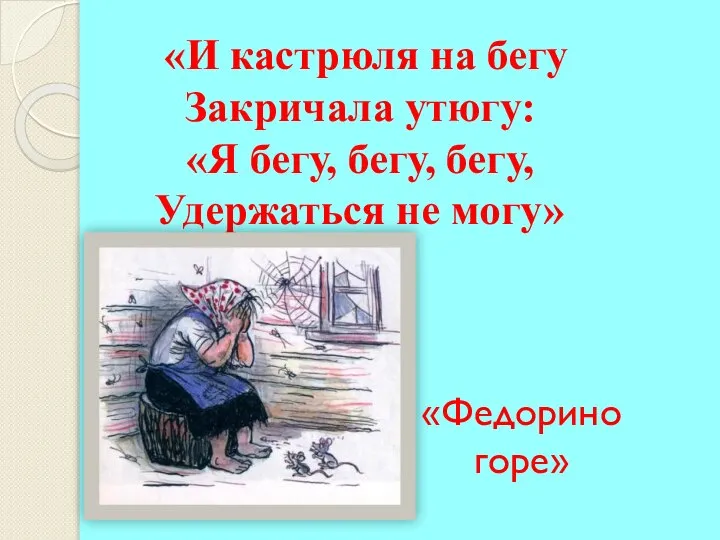 «И кастрюля на бегу Закричала утюгу: «Я бегу, бегу, бегу, Удержаться не могу» «Федорино горе»