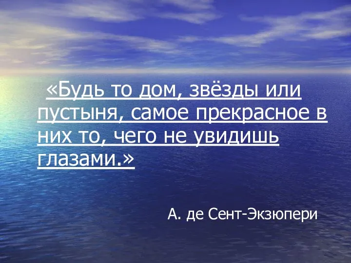 «Будь то дом, звёзды или пустыня, самое прекрасное в них то,