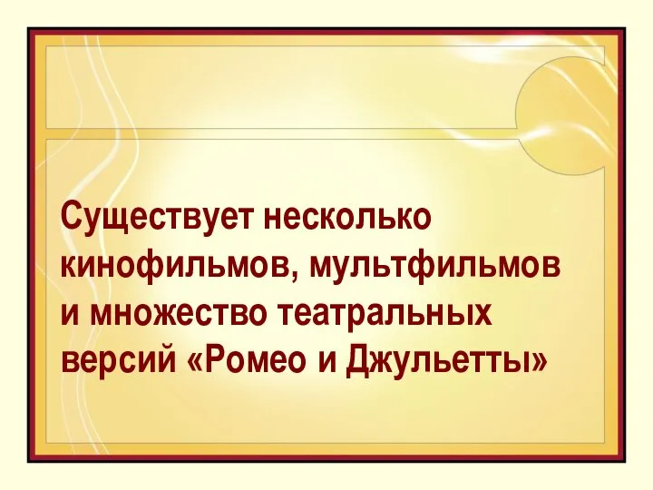 Существует несколько кинофильмов, мультфильмов и множество театральных версий «Ромео и Джульетты»