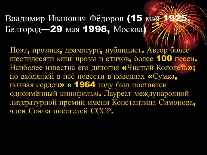 Владимир Иванович Фёдоров (15 мая 1925,Белгород—29 мая 1998, Москва) Поэт, прозаик,