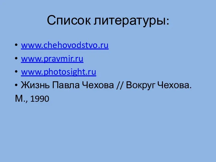 Список литературы: www.chehovodstvo.ru www.pravmir.ru www.photosight.ru Жизнь Павла Чехова // Вокруг Чехова. М., 1990