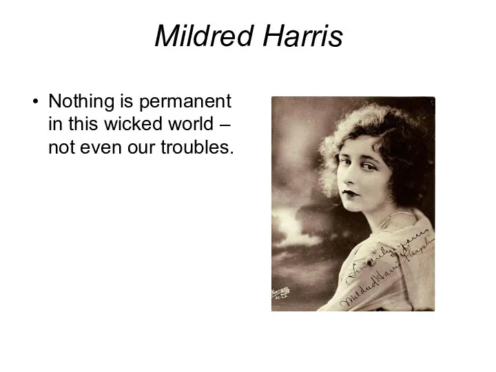 Mildred Harris Nothing is permanent in this wicked world – not even our troubles.