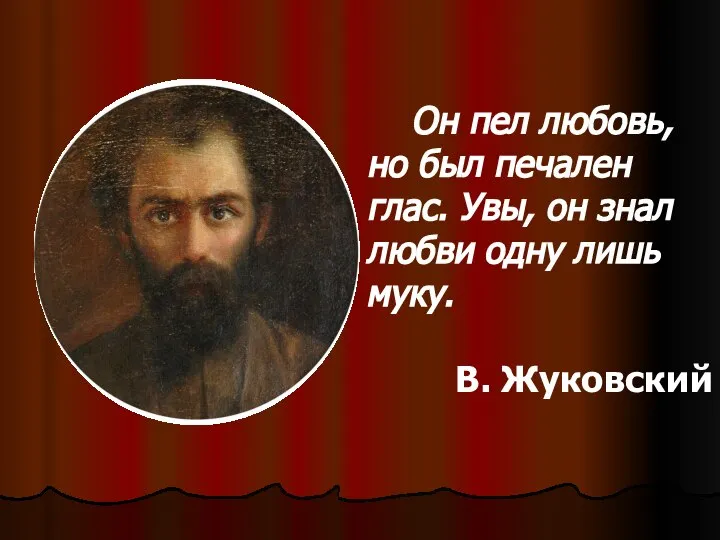 Он пел любовь, но был печален глас. Увы, он знал любви одну лишь муку. В. Жуковский