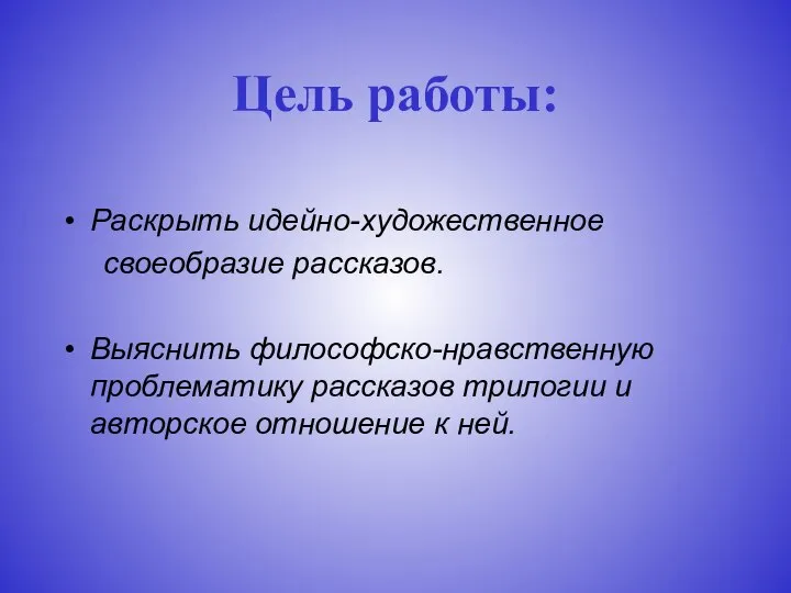 Цель работы: Раскрыть идейно-художественное своеобразие рассказов. Выяснить философско-нравственную проблематику рассказов трилогии и авторское отношение к ней.