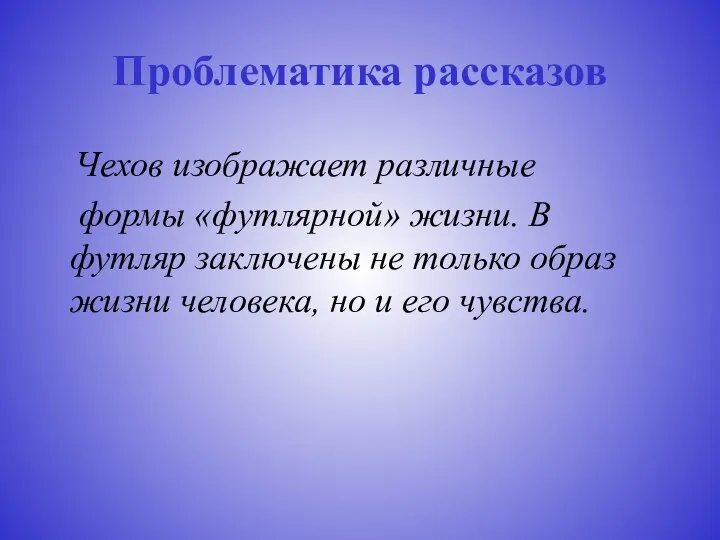 Проблематика рассказов Чехов изображает различные формы «футлярной» жизни. В футляр заключены