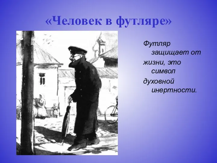 «Человек в футляре» Футляр защищает от жизни, это символ духовной инертности.