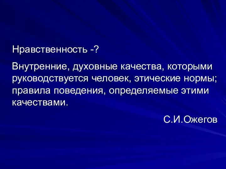 Нравственность -? Внутренние, духовные качества, которыми руководствуется человек, этические нормы; правила поведения, определяемые этими качествами. С.И.Ожегов