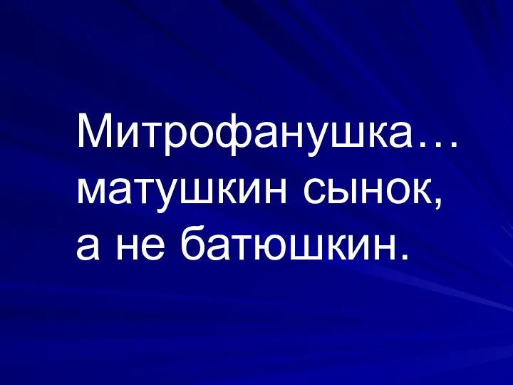 Митрофанушка… матушкин сынок, а не батюшкин.