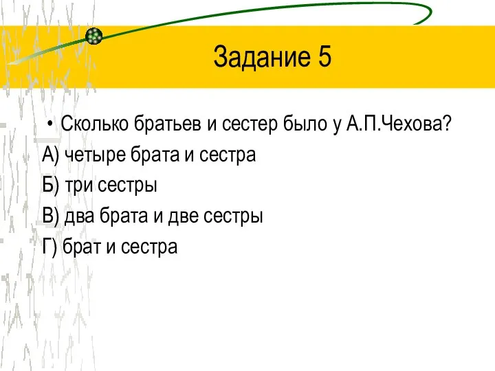 Задание 5 Сколько братьев и сестер было у А.П.Чехова? А) четыре